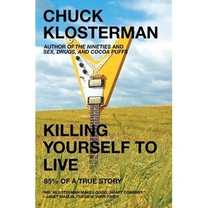 Killing Yourself to Live: 85% of a True Story -- Chuck Klosterman